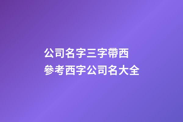 公司名字三字帶西 參考西字公司名大全-第1張-公司起名-玄機(jī)派